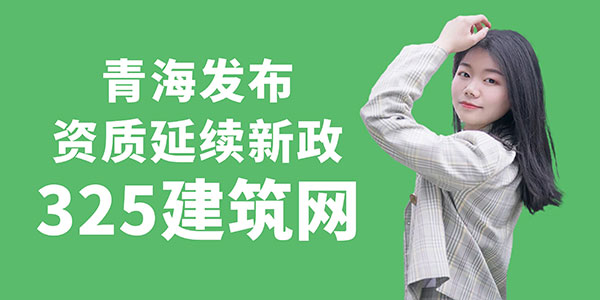 青海發布資質延續新政，2025年前建筑資質統一延期